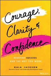 Courage, Clarity, and Confidence : Redefine Success and the Way You Work cover image