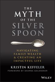 The Myth of the Silver Spoon : Navigating Family Wealth and Creating an Impactful Life cover image