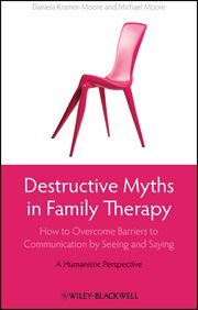 Destructive Myths in Family Therapy : How to Overcome Barriers to Communication by Seeing and Saying - a Humanistic Perspective cover image