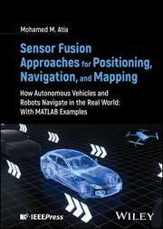 Sensor Fusion Approaches for Positioning, Navigation, and Mapping : How Autonomous Vehicles and Robots Navigate in the Real World: With Matlab Examples cover image