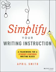 Simplify Your Writing Instruction : A Framework for a Student-Centered Writing Block cover image