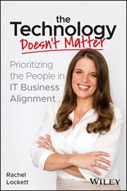 The Technology Doesn't Matter : Prioritizing the People in IT Business Alignment cover image