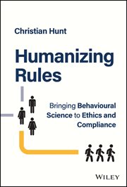 Humanizing Rules : Bringing Behavioural Science to Ethics and Compliance cover image