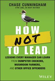 How NOT to Lead : Lessons Every Manager Can Learn from Dumpster Chickens, Mushroom Farmers, and Other Office Offenders cover image