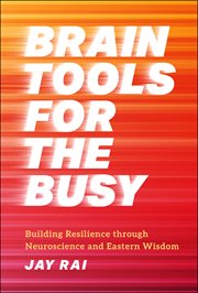 Brain Tools for the Busy : Building Resilience Through Neuroscience and Eastern Wisdom cover image
