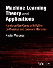 Machine Learning Theory and Applications : Hands-on Use Cases with Python on Classical and Quantum Machines cover image