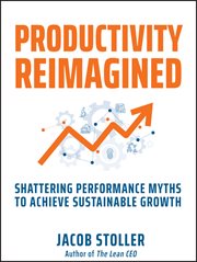 Productivity Reimagined : Shattering Performance Myths to Achieve Sustainable Growth cover image
