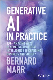 Generative AI in Practice : 100+ Amazing Ways Generative Artificial Intelligence is Changing Business and Society cover image
