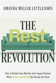 The Rest Revolution : How to Reclaim Your Rhythm and Conquer Burnout When Overworking Has Become the Norm cover image