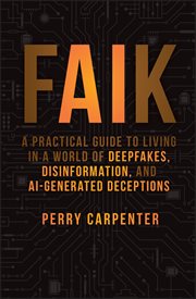 Faik : A Practical Guide to Living in a World of Deepfakes, Disinformation, and AI-Generated Deceptions cover image
