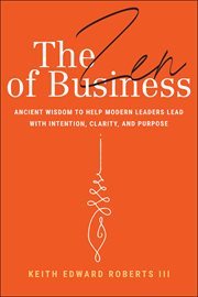 The Zen of Business : Ancient Wisdom to Help Modern Leaders Lead With Intention, Clarity, and Purpose cover image