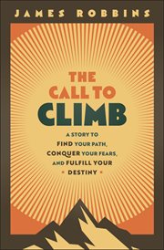The Call to Climb : A Story to Find Your Path, Conquer Your Fears, and Fulfill Your Destiny cover image
