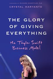 The Glory of Giving Everything : The Taylor Swift Business Model cover image