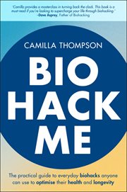 Biohack Me : The Practical Guide to Everyday Biohacks Anyone Can Use to Optimise Their Health and Longevity cover image