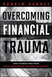 Overcoming Financial Trauma : How To Break Free From Guilt, Build Wealth, And Redefine Success cover image