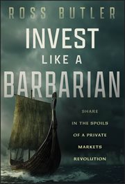 Invest like a Barbarian : Share in the Spoils of a Private Markets Revolution cover image