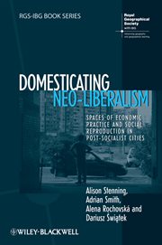 Domesticating Neo-Liberalism : Spaces of Economic Practice and Social Reproduction in Post-Socialist Cities cover image