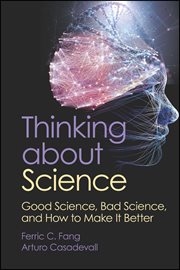Thinking About Science : Good Science, Bad Science, and How to Make It Better cover image