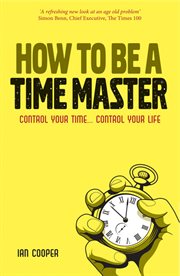 How to Be a Time Master : Control Your Time...Control Your Life cover image