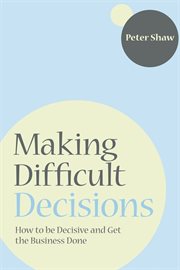 Making Difficult Decisions : How to be decisive and get the business done cover image