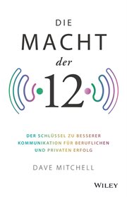 Die Macht Der 12 : Der Schlüssel zu besserer Kommunikation für beruflichen und privaten Erfolg cover image