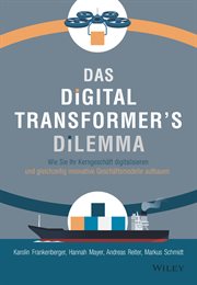 Das Digital Transformer's Dilemma : Wie Sie Ihr Kerngeschäft digitalisieren und gleichzeitig innovative Geschäftsmodelle aufbauen cover image