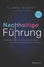 Nachhaltige Führung : Lektionen Über Visionen, Mut Und Hartnäckigkeit Von Ceos, Die Es Gewagt Haben, Eine Bessere Welt Zu cover image