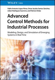 Advanced Control Methods for Industrial Processes : Modeling, Design, and Simulation of Emerging Systems in Real Time cover image