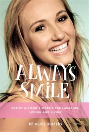 Always smile : Carley Allison's secrets for laughing, loving and living cover image