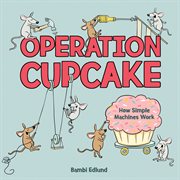 Operation Cupcake : How Simple Machines Work cover image