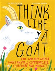 Think Like a Goat : The Wildly Smart Ways Animals Communicate, Cooperate and Innovate cover image