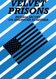 Velvet Prisons : Russell Jacoby on American Academia cover image