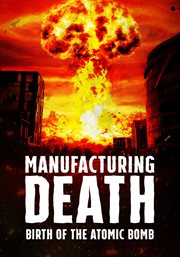 Manufacturing death : birth of the atomic bomb cover image