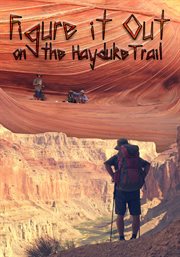 Figure it Out on the Hayduke Trail : There's Nothing Like the Certainty of Death in the Wilderness to Help You Figure Things Out cover image