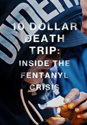 Ten dollar death trip: inside the fentanyl crisis : Inside The Fentanyl Crisis cover image