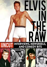 Elvis in the raw. Uncut Interviews, Newsreels, and Comedy Bits cover image