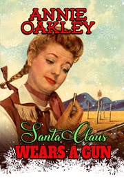 Annie Oakley : Santa Claus Wears A Gun. Annie Oakley cover image