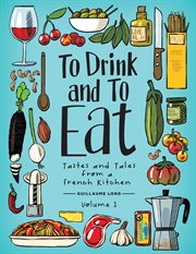 To drink and to eat : tastes and tales from a French kitchen. Volume 1 cover image