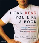 I can read you like a book : [how to spot the messages and emotions people are really sending with their body language] cover image