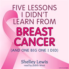 Five lessons I didn't learn from breast cancer (and one big one I did)