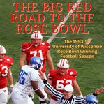 The big red road to the rose bowl: the 1993-94 university of wisconsin rose bowl winning football cover image