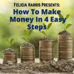 Felicia Harris presents how to make money in 4 easy steps cover image
