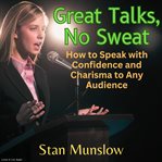 Great talks, no sweat. How to Speak with Confidence and Charisma to Any Audience cover image
