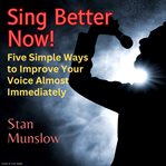 Sing better now! five simple ways to improve your voice almost immediately cover image