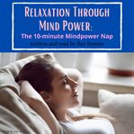 Relaxation through mind power : the 10-minute mindpower nap cover image