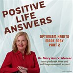 Positive life answers: optimism habits made easy - part 2 : Optimism Habits Made Easy cover image