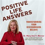 Positive Life Answers: Transforming Your Discouraging Beliefs : Transforming Your Discouraging Beliefs cover image