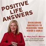 Positive Life Answers: Overcoming Obstacles to Achieving Your Vision & Goals : Overcoming Obstacles to Achieving Your Vision & Goals cover image
