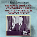 A Rare Recording of President Dwight D. Eisenhower's 1961 Military-Industrial Complex Speech : Industrial Complex Speech cover image