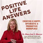 Positive Life Answers: Creating a Happy, Optimistic & Productive Workplace : Creating a Happy, Optimistic & Productive Workplace cover image